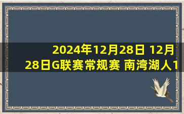 2024年12月28日 12月28日G联赛常规赛 南湾湖人113-125克利夫兰剑客 全场集锦